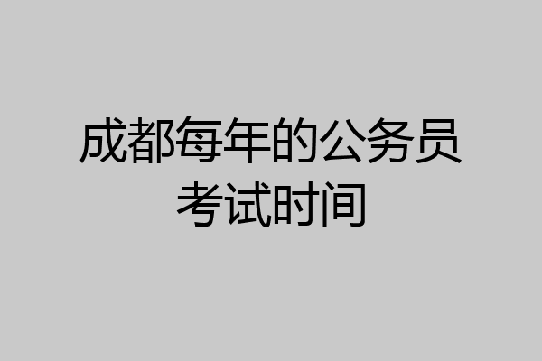 成都每年的公务员考试时间
