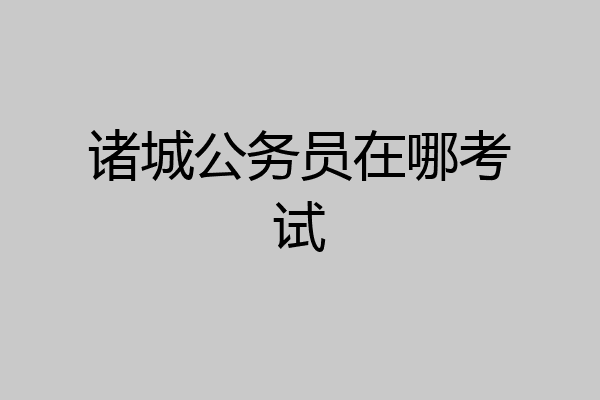 诸城公务员在哪考试