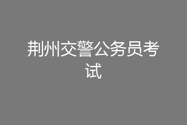 荆州交警公务员考试