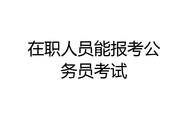 在职人员能报考公务员考试