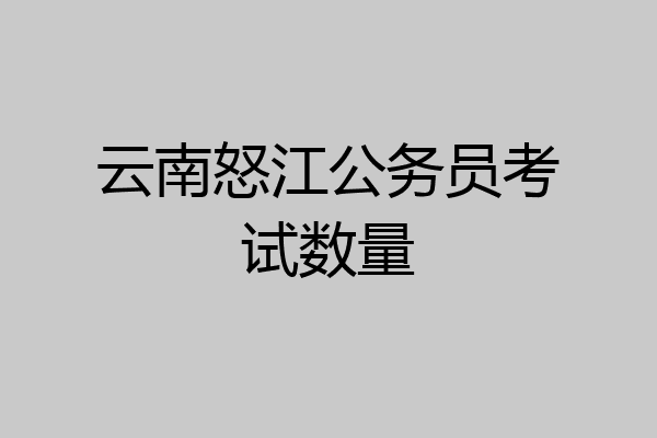 云南怒江公务员考试数量