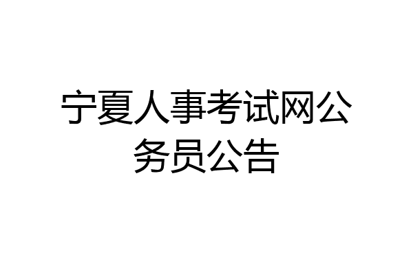 宁夏人事考试网公务员公告