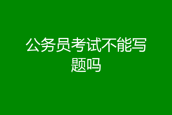 公务员考试不能写题吗
