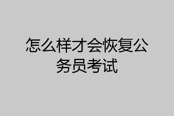 怎么样才会恢复公务员考试
