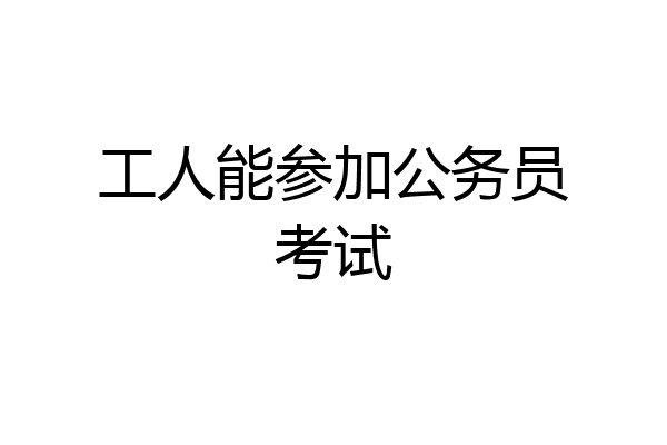 工人能参加公务员考试