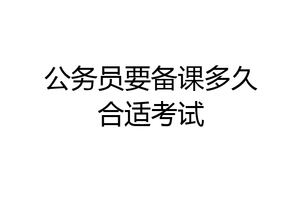 公务员要备课多久合适考试