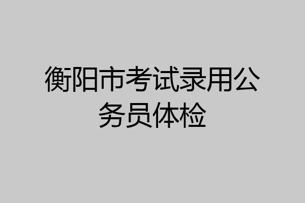 衡阳市考试录用公务员体检