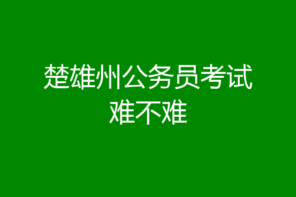 楚雄州公务员考试难不难