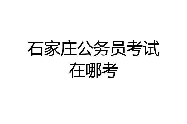 石家庄公务员考试在哪考