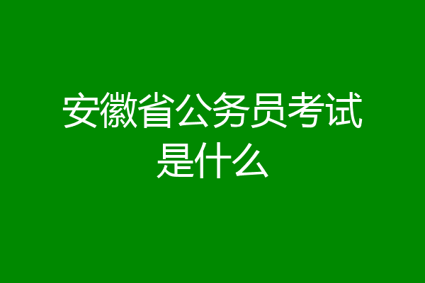 安徽省公务员考试是什么