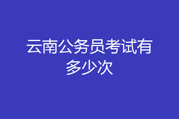 云南公务员考试有多少次