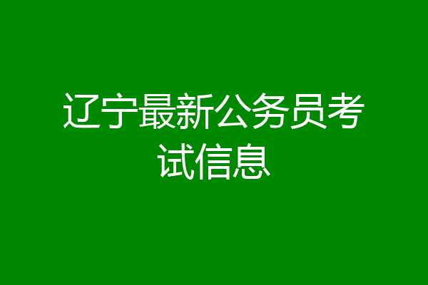辽宁最新公务员考试信息