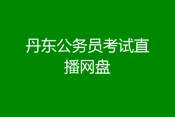 丹东公务员考试直播网盘