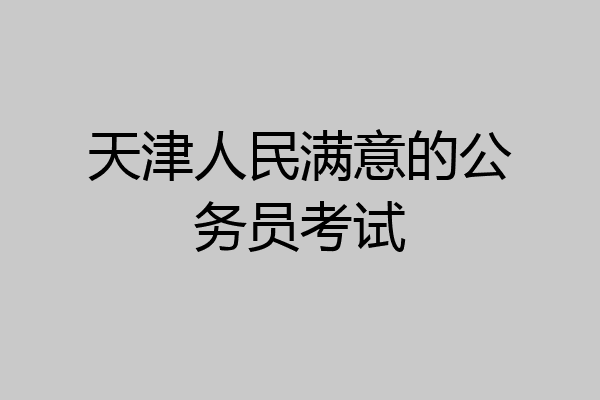 天津人民满意的公务员考试