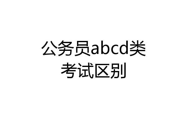 公务员abcd类考试区别