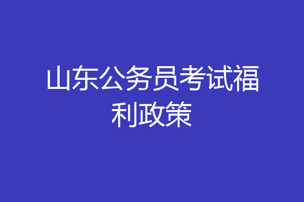 山东公务员考试福利政策