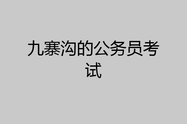 九寨沟的公务员考试