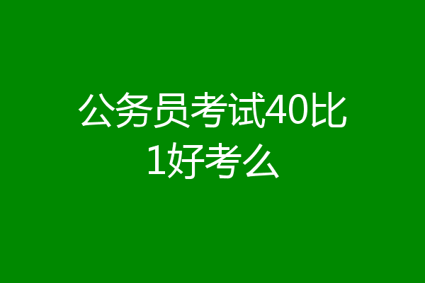 公务员考试40比1好考么