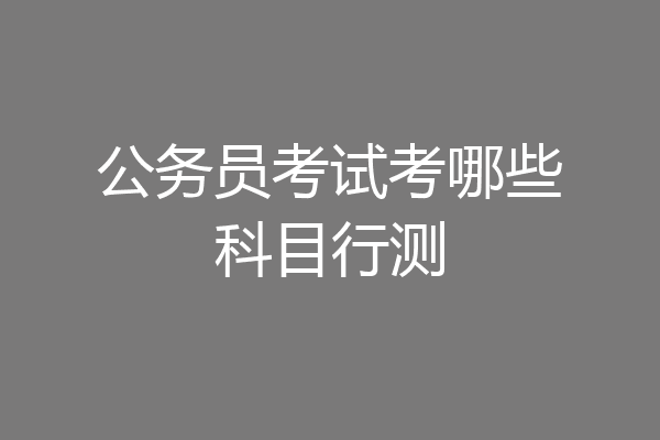 公务员考试考哪些科目行测