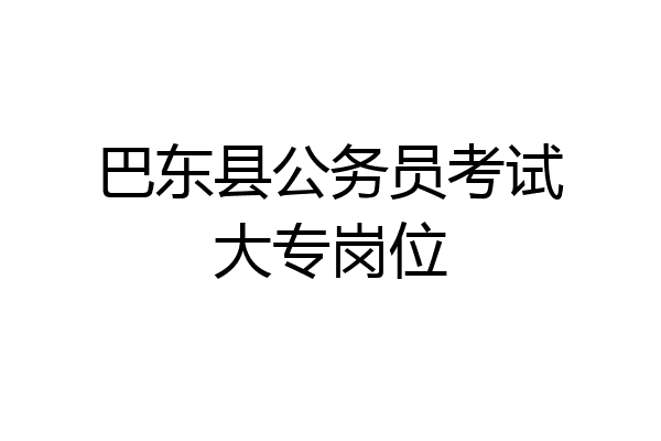 巴东县公务员考试大专岗位