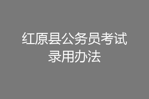 红原县公务员考试录用办法