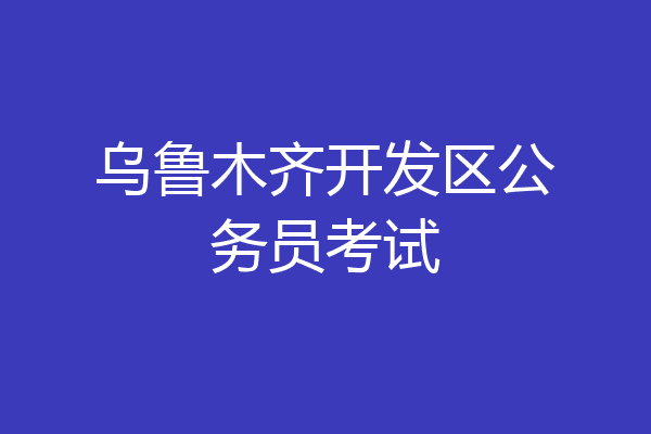 乌鲁木齐开发区公务员考试