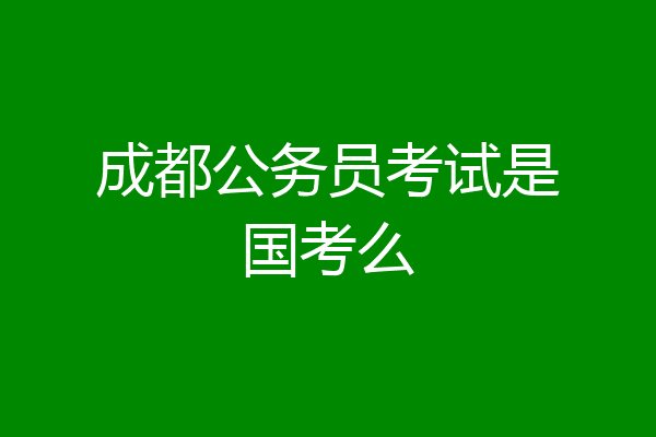 成都公务员考试是国考么