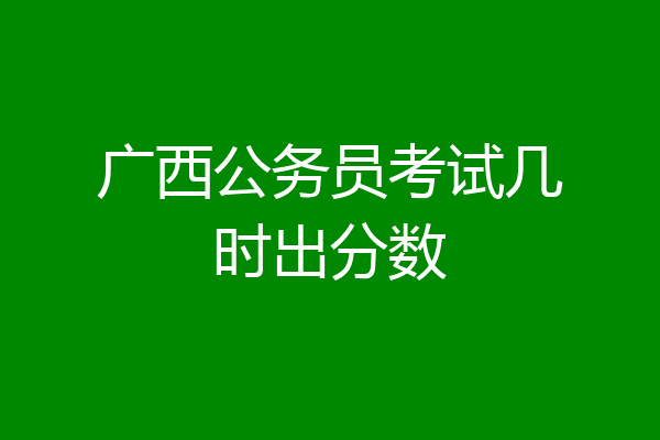 广西公务员考试几时出分数