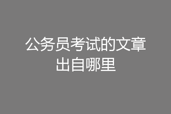 公务员考试的文章出自哪里