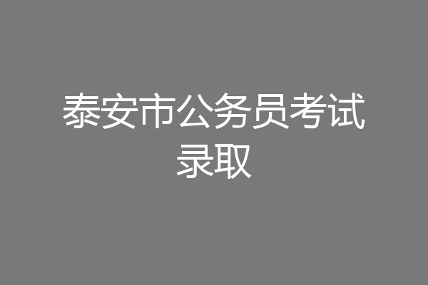 泰安市公务员考试录取