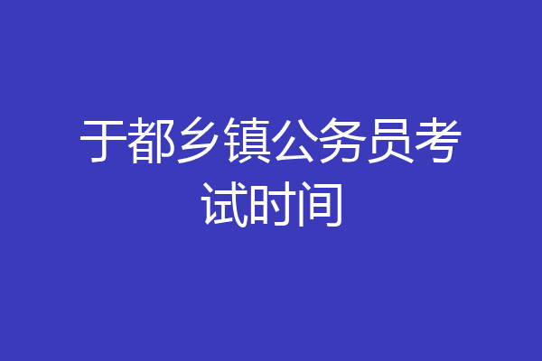 于都乡镇公务员考试时间