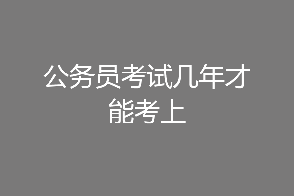 公务员考试几年才能考上