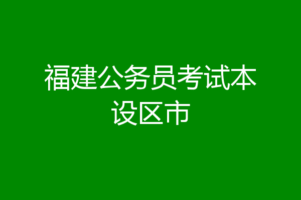 福建公务员考试本设区市