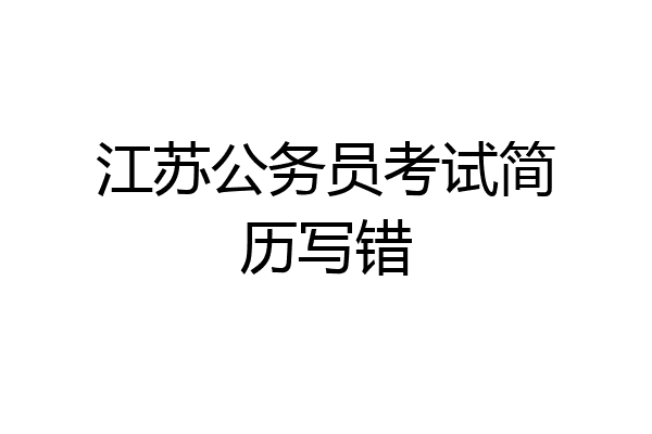 江苏公务员考试简历写错