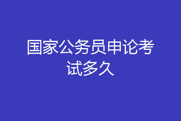 国家公务员申论考试多久