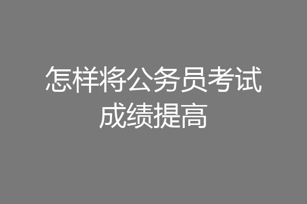 怎样将公务员考试成绩提高