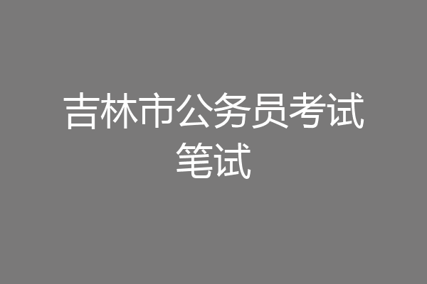 吉林市公务员考试笔试