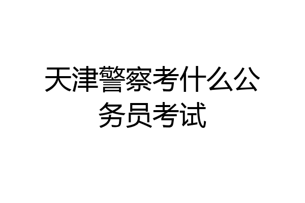天津警察考什么公务员考试