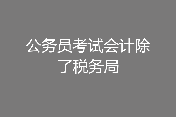 公务员考试会计除了税务局