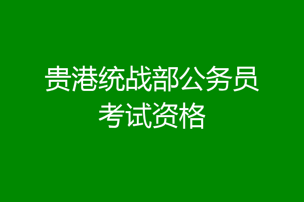 贵港统战部公务员考试资格
