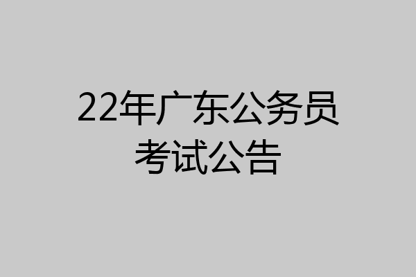 22年广东公务员考试公告