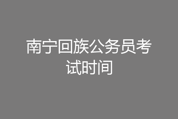 南宁回族公务员考试时间