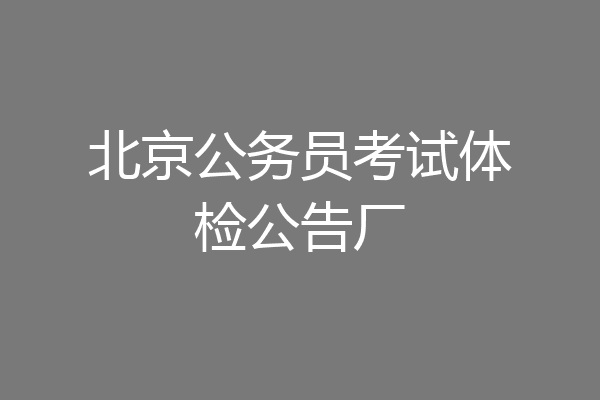 北京公务员考试体检公告厂