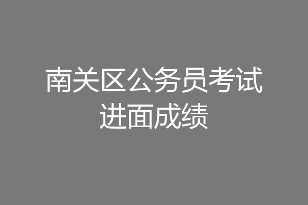 南关区公务员考试进面成绩