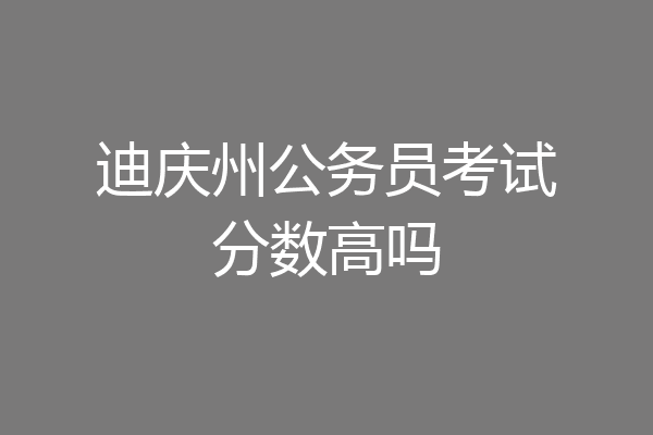 迪庆州公务员考试分数高吗