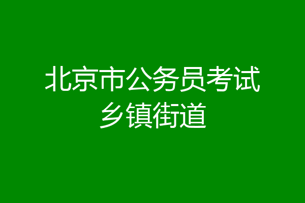 北京市公务员考试乡镇街道