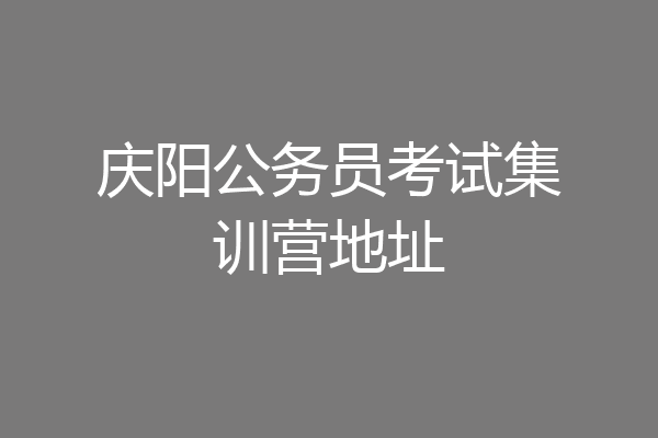 庆阳公务员考试集训营地址