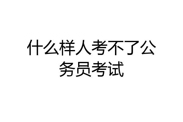 什么样人考不了公务员考试
