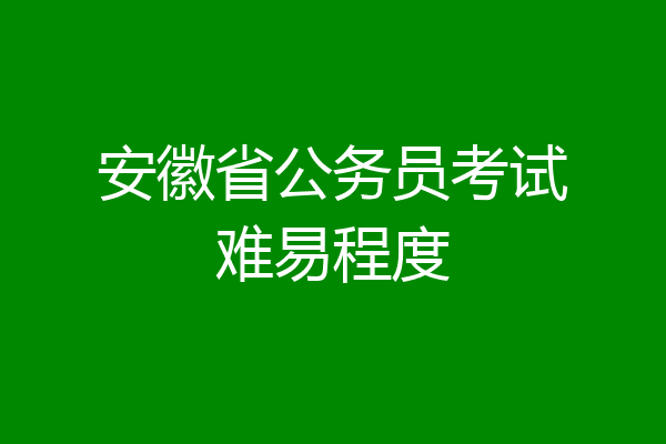 安徽省公务员考试难易程度