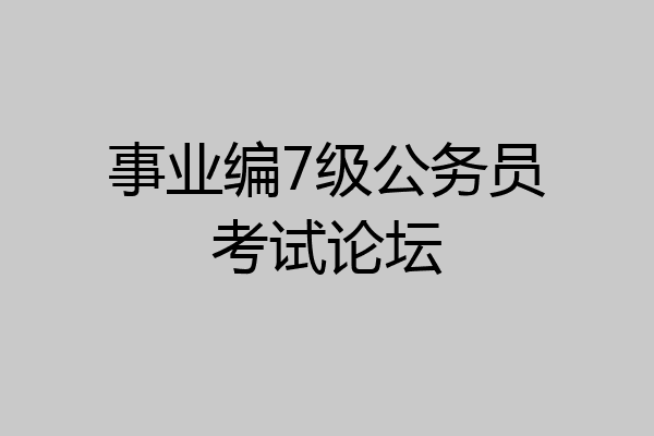 事业编7级公务员考试论坛